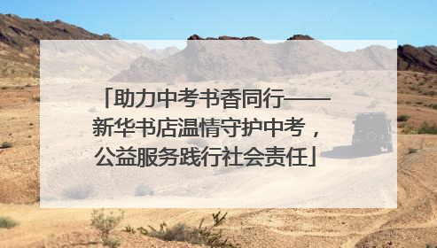 助力中考书香同行——新华书店温情守护中考，公益服务践行社会责任
