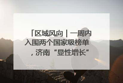 区域风向｜一周内入围两个国家级榜单，济南“显性增长”刷新城市影响力