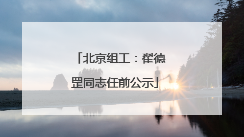 北京组工：翟德罡同志任前公示
