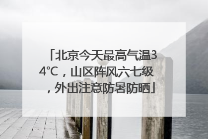 北京今天最高气温34℃，山区阵风六七级，外出注意防暑防晒