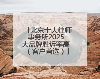 北京十大律师事务所2025大品牌胜诉率高（客户首选）