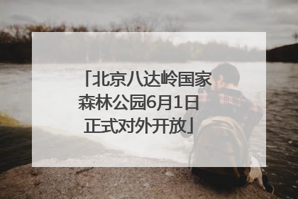 北京八达岭国家森林公园6月1日正式对外开放