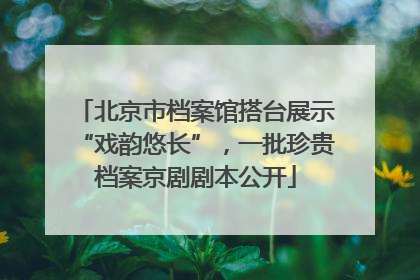 北京市档案馆搭台展示“戏韵悠长”，一批珍贵档案京剧剧本公开