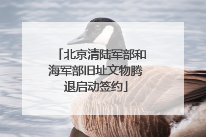 北京清陆军部和海军部旧址文物腾退启动签约