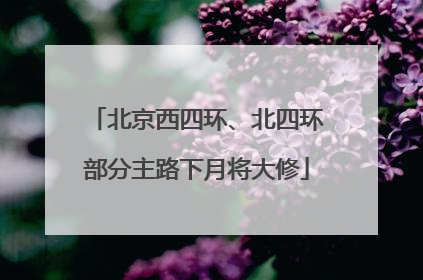 北京西四环、北四环部分主路下月将大修