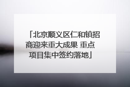 北京顺义区仁和镇招商迎来重大成果 重点项目集中签约落地