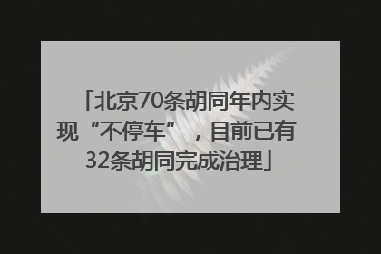 北京70条胡同年内实现“不停车”，目前已有32条胡同完成治理