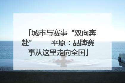 城市与赛事“双向奔赴”——平原：品牌赛事从这里走向全国
