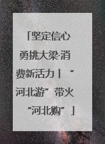 坚定信心 勇挑大梁·消费新活力丨“河北游”带火“河北购”