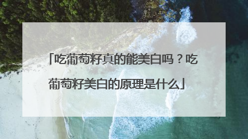 吃葡萄籽真的能美白吗？吃葡萄籽美白的原理是什么