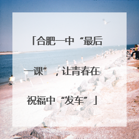 合肥一中“最后一课”，让青春在祝福中“发车”