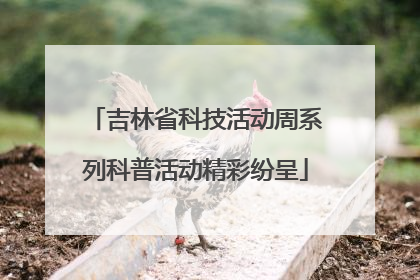 吉林省科技活动周系列科普活动精彩纷呈