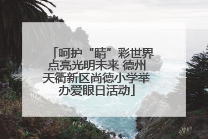 呵护“睛”彩世界点亮光明未来 德州天衢新区尚德小学举办爱眼日活动
