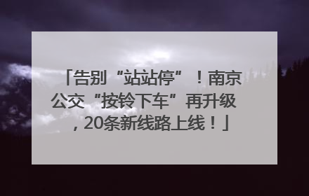 告别“站站停”！南京公交“按铃下车”再升级，20条新线路上线！