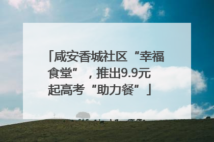 咸安香城社区“幸福食堂”，推出9.9元起高考“助力餐”