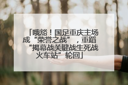 哦豁！国足重庆主场成“荣誉之战”，重蹈“揭幕战关键战生死战火车站”轮回