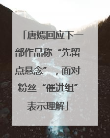 唐嫣回应下一部作品称“先留点悬念”，面对粉丝“催进组”表示理解
