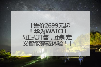 售价2699元起！华为WATCH 5正式开售，重新定义智能穿戴体验！