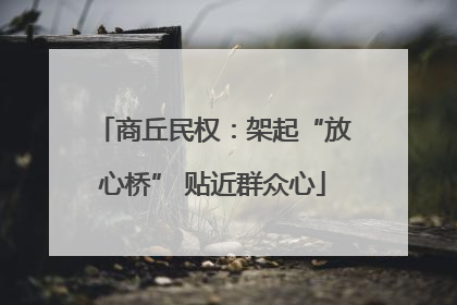 商丘民权：架起“放心桥” 贴近群众心