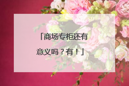 商场专柜还有意义吗？有！