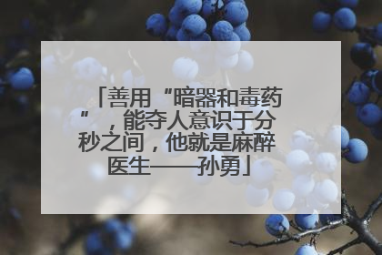 善用“暗器和毒药”，能夺人意识于分秒之间，他就是麻醉医生——孙勇