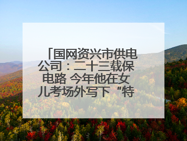国网资兴市供电公司：二十三载保电路 今年他在女儿考场外写下“特殊答卷”