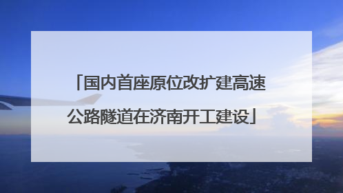 国内首座原位改扩建高速公路隧道在济南开工建设