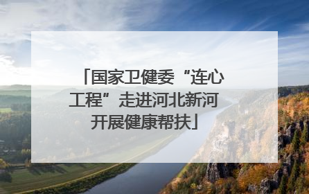 国家卫健委“连心工程”走进河北新河开展健康帮扶