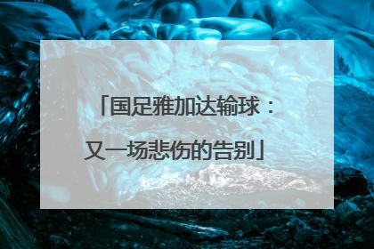 国足雅加达输球：又一场悲伤的告别