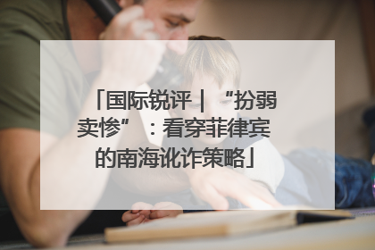 国际锐评｜“扮弱卖惨”：看穿菲律宾的南海讹诈策略