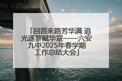 回首来路芳华满 追光逐梦赋华章——六安九中2025年春学期工作总结大会