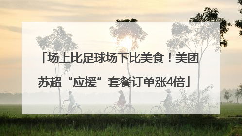 场上比足球场下比美食！美团苏超“应援”套餐订单涨4倍