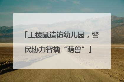 土拨鼠造访幼儿园，警民协力智擒“萌兽”