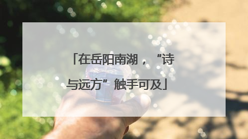 在岳阳南湖，“诗与远方”触手可及