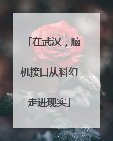 在武汉，脑机接口从科幻走进现实