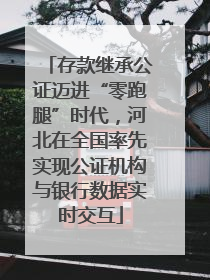 存款继承公证迈进“零跑腿”时代，河北在全国率先实现公证机构与银行数据实时交互
