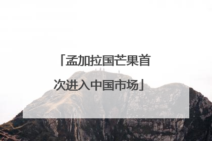 孟加拉国芒果首次进入中国市场