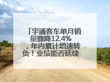 宇通客车单月销量骤降12.4%，年内累计增速转负！业绩能否延续增长？