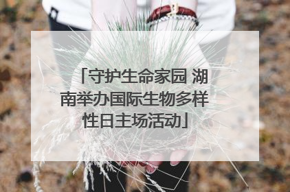 守护生命家园 湖南举办国际生物多样性日主场活动