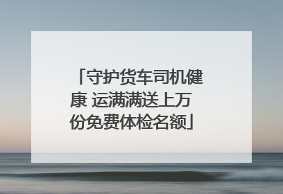 守护货车司机健康 运满满送上万份免费体检名额