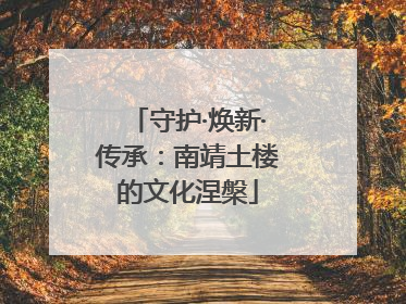 守护·焕新·传承：南靖土楼的文化涅槃