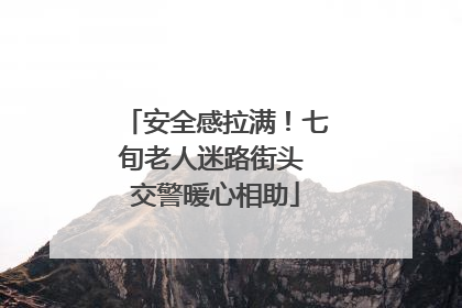 安全感拉满！七旬老人迷路街头 交警暖心相助