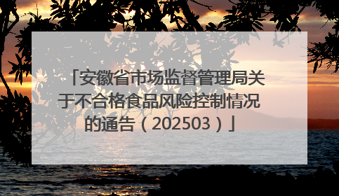 安徽省市场监督管理局关于不合格食品风险控制情况的通告（202503）