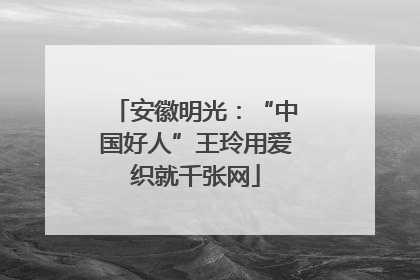 安徽明光：“中国好人”王玲用爱织就千张网