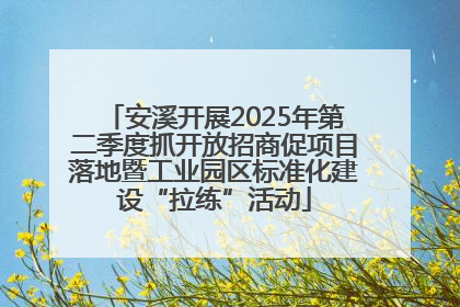 安溪开展2025年第二季度抓开放招商促项目落地暨工业园区标准化建设“拉练”活动