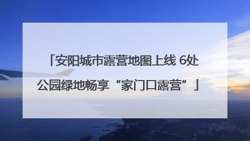 安阳城市露营地图上线 6处公园绿地畅享“家门口露营”