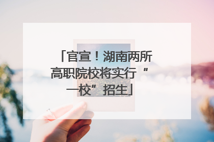 官宣！湖南两所高职院校将实行“一校”招生