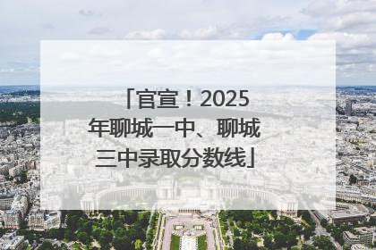 官宣！2025年聊城一中、聊城三中录取分数线