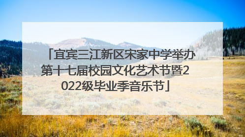 宜宾三江新区宋家中学举办第十七届校园文化艺术节暨2022级毕业季音乐节