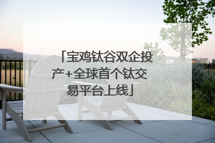 宝鸡钛谷双企投产+全球首个钛交易平台上线
